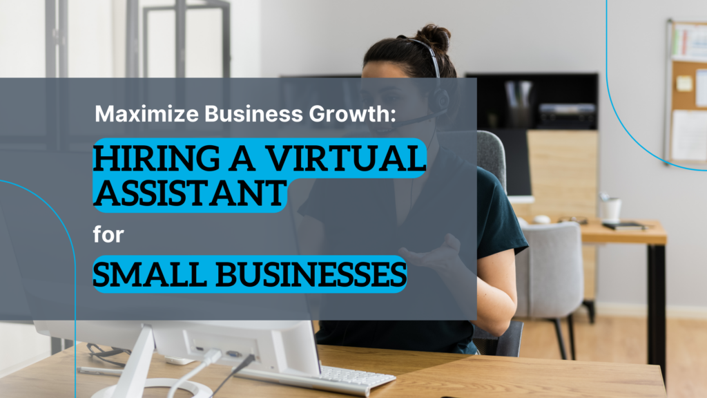 Maximize Business Growth: Hiring a Virtual Assistant for Small Businesses