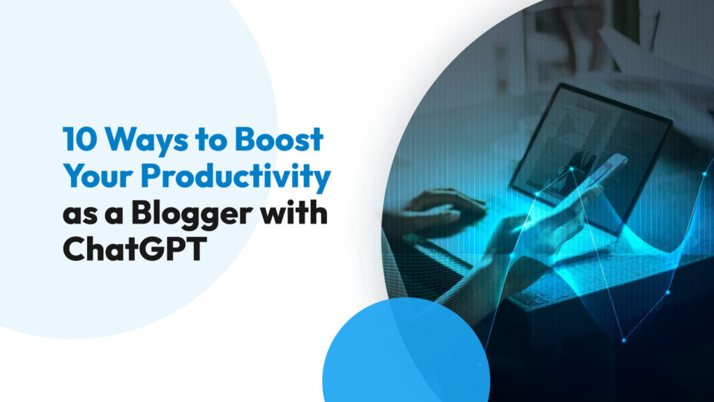 10 Ways To Boost Your Productivity As A Blogger With ChatGPT