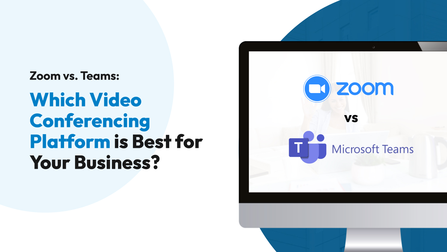Zoom vs. Teams: Which Video Conferencing Platform is Best for Your Business?