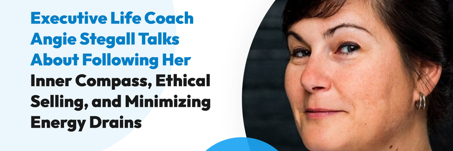 Executive Life Coach Angie Stegall Talks About Following Her Inner Compass, Ethical Selling, and Minimizing Energy Drains