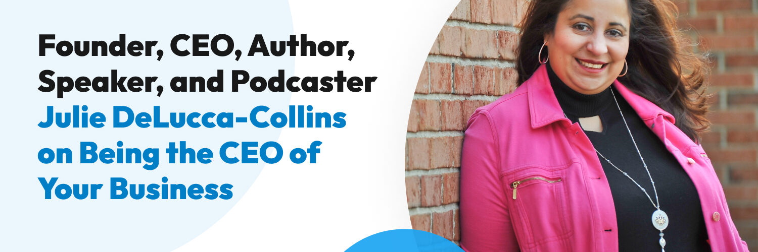 Founder, CEO, Author, Speaker, and Podcaster Julie DeLucca-Collins on Being the CEO of Your Business