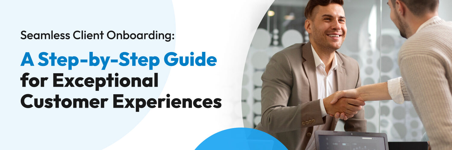 Seamless Client Onboarding: A Step-by-Step Guide for Exceptional Customer Experiences