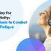 Press Play for Productivity: Using Music to Combat Mental Fatigue